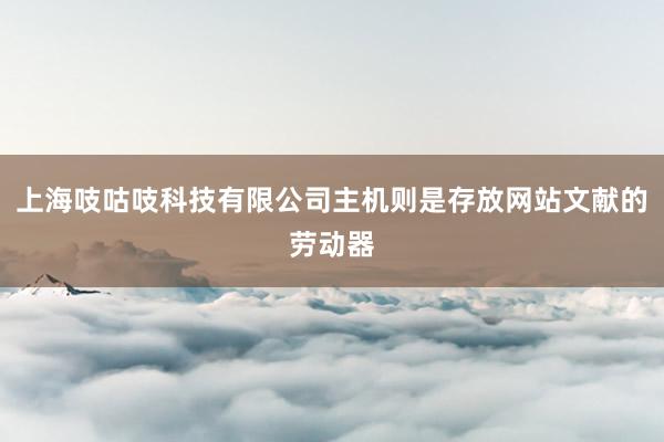 上海吱咕吱科技有限公司主机则是存放网站文献的劳动器