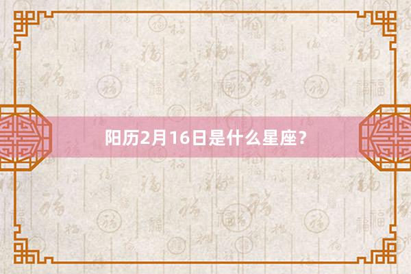 阳历2月16日是什么星座？