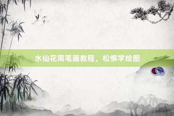 水仙花简笔画教程，松懈学绘图
