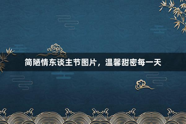 简陋情东谈主节图片，温馨甜密每一天