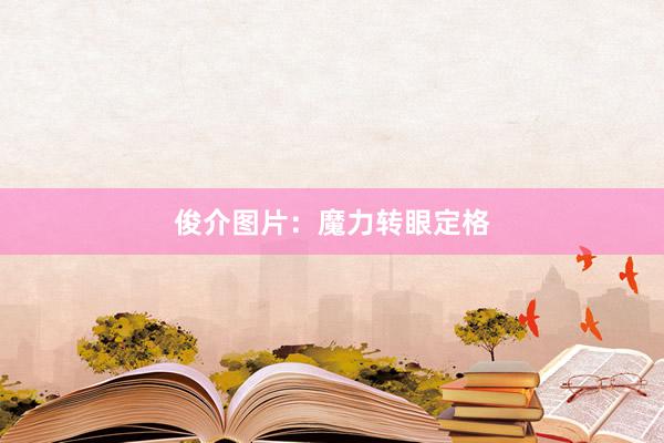 俊介图片：魔力转眼定格