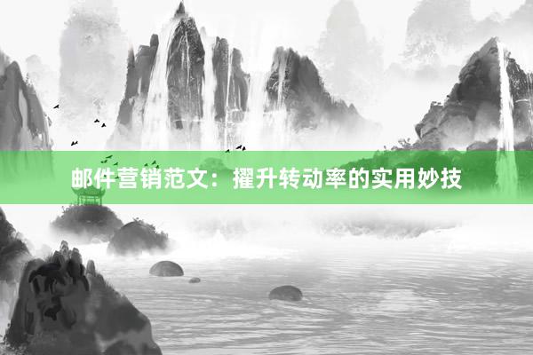 邮件营销范文：擢升转动率的实用妙技